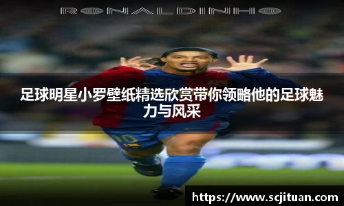 足球明星小罗壁纸精选欣赏带你领略他的足球魅力与风采