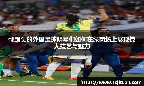 翻跟头的外国足球明星们如何在绿茵场上展现惊人技艺与魅力