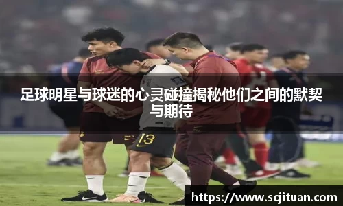 足球明星与球迷的心灵碰撞揭秘他们之间的默契与期待