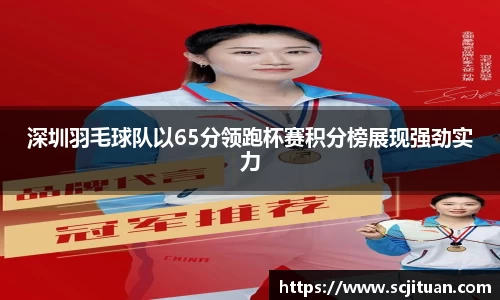 深圳羽毛球队以65分领跑杯赛积分榜展现强劲实力