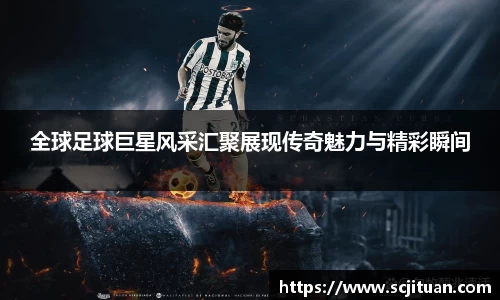 全球足球巨星风采汇聚展现传奇魅力与精彩瞬间