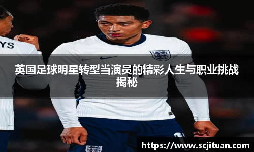 英国足球明星转型当演员的精彩人生与职业挑战揭秘