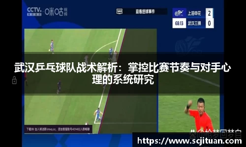 武汉乒乓球队战术解析：掌控比赛节奏与对手心理的系统研究